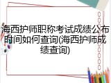 海西护师职称考试成绩公布时间如何查询(海西护师成绩查询)