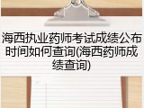 海西执业药师考试成绩公布时间如何查询(海西药师成绩查询)