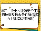 海西二级土木建筑造价工程师培训及报考条件详情(海西土建造价师培训)