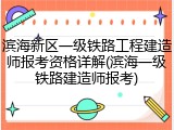 滨海新区一级铁路工程建造师报考资格详解(滨海一级铁路建造师报考)