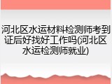 河北区水运材料检测师考到证后好找好工作吗(河北区水运检测师就业)