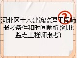 河北区土木建筑监理工程师报考条件和时间解析(河北监理工程师报考)