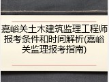 嘉峪关土木建筑监理工程师报考条件和时间解析(嘉峪关监理报考指南)