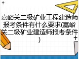 嘉峪关二级矿业工程建造师报考条件有什么要求(嘉峪关二级矿业建造师报考条件)