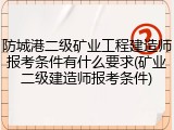 防城港二级矿业工程建造师报考条件有什么要求(矿业二级建造师报考条件)