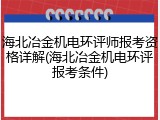 海北冶金机电环评师报考资格详解(海北冶金机电环评报考条件)