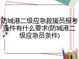 防城港二级应急救援员报考条件有什么要求(防城港二级应急员条件)