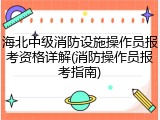 海北中级消防设施操作员报考资格详解(消防操作员报考指南)