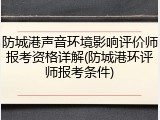 防城港声音环境影响评价师报考资格详解(防城港环评师报考条件)