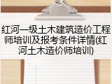红河一级土木建筑造价工程师培训及报考条件详情(红河土木造价师培训)