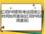 红河护师职称考试成绩公布时间如何查询(红河护师成绩查询)