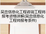 吴忠信息化工程咨询工程师报考资格详解(吴忠信息化工程师报考条件)
