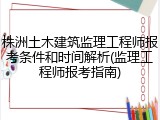 株洲土木建筑监理工程师报考条件和时间解析(监理工程师报考指南)