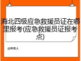 海北四级应急救援员证在哪里报考(应急救援员证报考点)