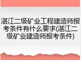 湛江二级矿业工程建造师报考条件有什么要求(湛江二级矿业建造师报考条件)