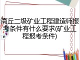 商丘二级矿业工程建造师报考条件有什么要求(矿业工程报考条件)