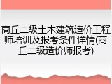 商丘二级土木建筑造价工程师培训及报考条件详情(商丘二级造价师报考)