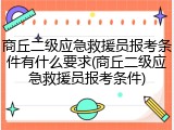 商丘二级应急救援员报考条件有什么要求(商丘二级应急救援员报考条件)