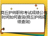 商丘护师职称考试成绩公布时间如何查询(商丘护师成绩查询)