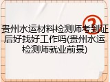 贵州水运材料检测师考到证后好找好工作吗(贵州水运检测师就业前景)
