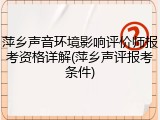 萍乡声音环境影响评价师报考资格详解(萍乡声评报考条件)
