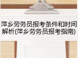 萍乡劳务员报考条件和时间解析(萍乡劳务员报考指南)