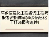 萍乡信息化工程咨询工程师报考资格详解(萍乡信息化工程师报考条件)