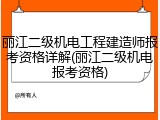 丽江二级机电工程建造师报考资格详解(丽江二级机电报考资格)