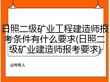 日照二级矿业工程建造师报考条件有什么要求(日照二级矿业建造师报考要求)