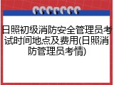 日照初级消防安全管理员考试时间地点及费用(日照消防管理员考情)