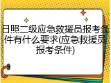 日照二级应急救援员报考条件有什么要求(应急救援员报考条件)