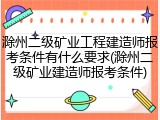 滁州二级矿业工程建造师报考条件有什么要求(滁州二级矿业建造师报考条件)
