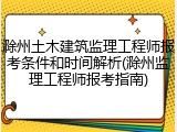 滁州土木建筑监理工程师报考条件和时间解析(滁州监理工程师报考指南)