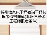 滁州信息化工程咨询工程师报考资格详解(滁州信息化工程师报考条件)