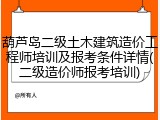 葫芦岛二级土木建筑造价工程师培训及报考条件详情(二级造价师报考培训)