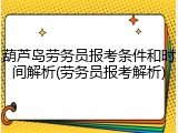 葫芦岛劳务员报考条件和时间解析(劳务员报考解析)