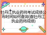 牡丹江执业药师考试成绩公布时间如何查询(查牡丹江执业药师成绩)