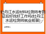 牡丹江水运材料检测师考到证后好找好工作吗(牡丹江水运检测师就业前景)