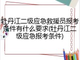 牡丹江二级应急救援员报考条件有什么要求(牡丹江二级应急报考条件)
