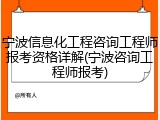 宁波信息化工程咨询工程师报考资格详解(宁波咨询工程师报考)