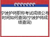 宁波护师职称考试成绩公布时间如何查询(宁波护师成绩查询)