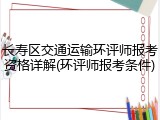 长寿区交通运输环评师报考资格详解(环评师报考条件)