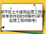 梁平区土木建筑监理工程师报考条件和时间解析(梁平监理工程师报考)