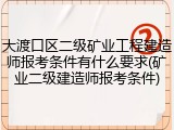 大渡口区二级矿业工程建造师报考条件有什么要求(矿业二级建造师报考条件)