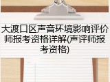 大渡口区声音环境影响评价师报考资格详解(声评师报考资格)