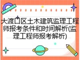 大渡口区土木建筑监理工程师报考条件和时间解析(监理工程师报考解析)
