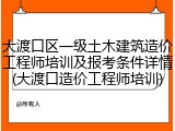 大渡口区一级土木建筑造价工程师培训及报考条件详情(大渡口造价工程师培训)