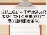 成都二级矿业工程建造师报考条件有什么要求(成都二级矿建师报考条件)
