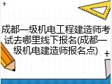 成都一级机电工程建造师考试去哪里线下报名(成都一级机电建造师报名点)