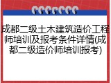 成都二级土木建筑造价工程师培训及报考条件详情(成都二级造价师培训报考)